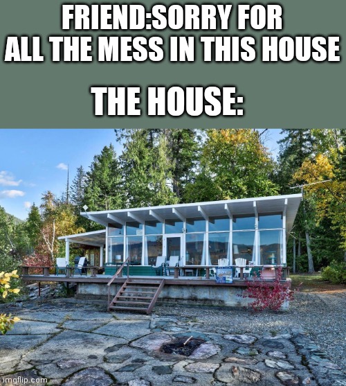 Bruhhhhhh | FRIEND:SORRY FOR ALL THE MESS IN THIS HOUSE; THE HOUSE: | image tagged in fancy window house trees,yeah,no tags | made w/ Imgflip meme maker