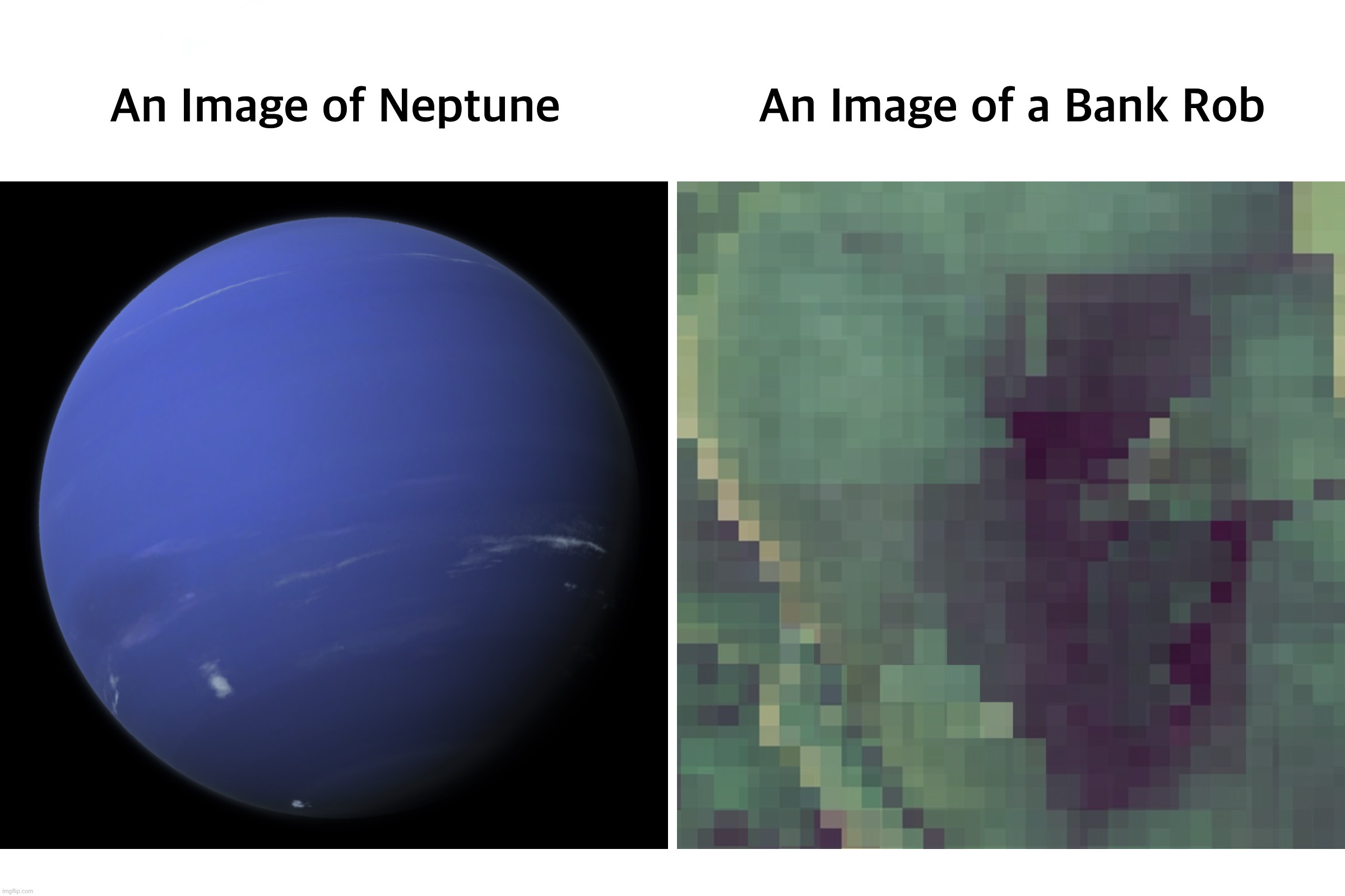 Img Quality | An Image of Neptune; An Image of a Bank Rob | image tagged in funny,memes,so true memes,neptune,space,bank robbery | made w/ Imgflip meme maker