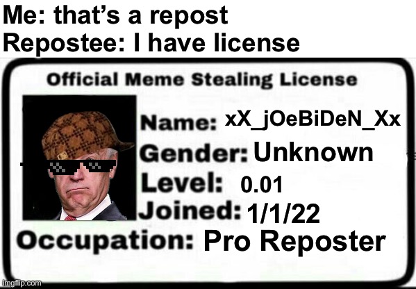 That’s a repost | Me: that’s a repost
Repostee: I have license; xX_jOeBiDeN_Xx; Unknown; 0.01; 1/1/22; Pro Reposter | image tagged in meme stealing license,reposts are lame,new user | made w/ Imgflip meme maker