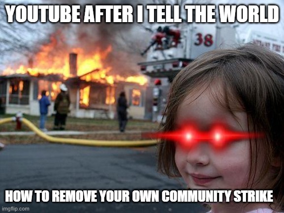 Hence why I do not | YOUTUBE AFTER I TELL THE WORLD; HOW TO REMOVE YOUR OWN COMMUNITY STRIKE | image tagged in memes,disaster girl | made w/ Imgflip meme maker