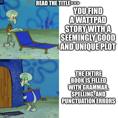READ MY COMMENT | READ THE TITLE>>>; YOU FIND A WATTPAD STORY WITH A SEEMINGLY GOOD AND UNIQUE PLOT; THE ENTIRE BOOK IS FILLED WITH GRAMMAR, SPELLING, AND PUNCTUATION ERRORS | image tagged in squidward chair,punctuation,wattpad,story,spelling,grammar | made w/ Imgflip meme maker