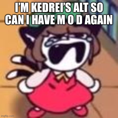 Cry about it | I’M KEDREI’S ALT SO CAN I HAVE M O D AGAIN | image tagged in cry about it | made w/ Imgflip meme maker