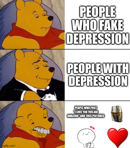 Best,Better, Blurst | PEOPLE WHO FAKE DEPRESSION; PEOPLE WITH DEPRESSION; PEOPLE WHO POST "I LOVE YOU YOU ARE AMAZING" AND THES PICTURES | image tagged in best better blurst | made w/ Imgflip meme maker