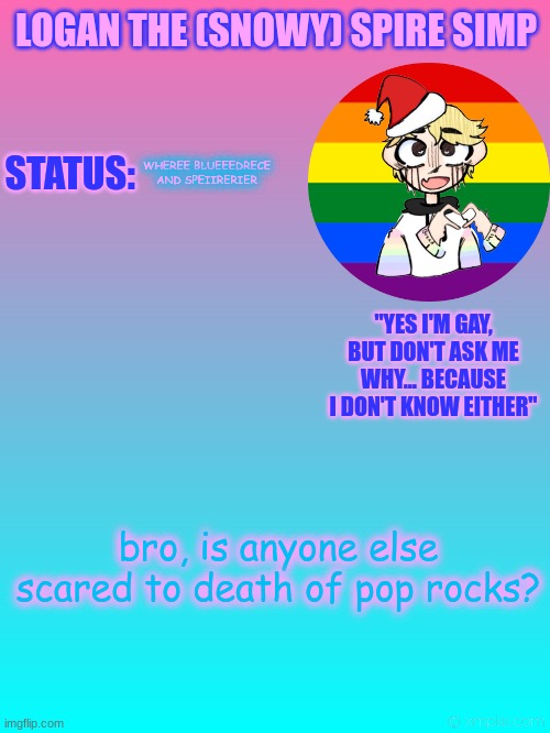 Logan's New temp | WHEREE BLUEEEDRECE AND SPEIIRERIER; bro, is anyone else scared to death of pop rocks? | image tagged in logan's new temp | made w/ Imgflip meme maker