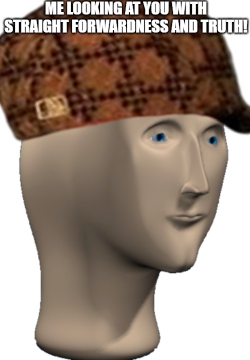 POKER FACE | ME LOOKING AT YOU WITH STRAIGHT FORWARDNESS AND TRUTH! | image tagged in meme man | made w/ Imgflip meme maker
