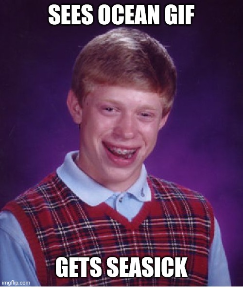 Bad Luck Brian Meme | SEES OCEAN GIF GETS SEASICK | image tagged in memes,bad luck brian | made w/ Imgflip meme maker