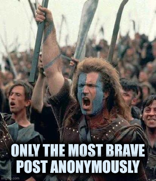 Braveheart | ONLY THE MOST BRAVE
POST ANONYMOUSLY | image tagged in braveheart | made w/ Imgflip meme maker