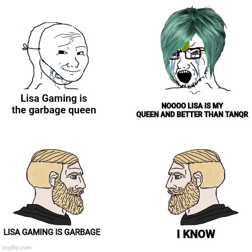Crying Wojak / I Know Chad Meme | NOOOO LISA IS MY QUEEN AND BETTER THAN TANQR; Lisa Gaming is the garbage queen; LISA GAMING IS GARBAGE; I KNOW | image tagged in crying wojak / i know chad meme | made w/ Imgflip meme maker