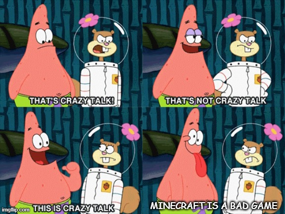 Patrick talkin' real crazy talk | MINECRAFT IS A BAD GAME | image tagged in crazy talk,spongebob,memes | made w/ Imgflip meme maker