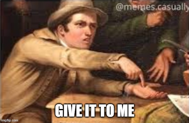 Give it to me | GIVE IT TO ME | image tagged in give it to me | made w/ Imgflip meme maker