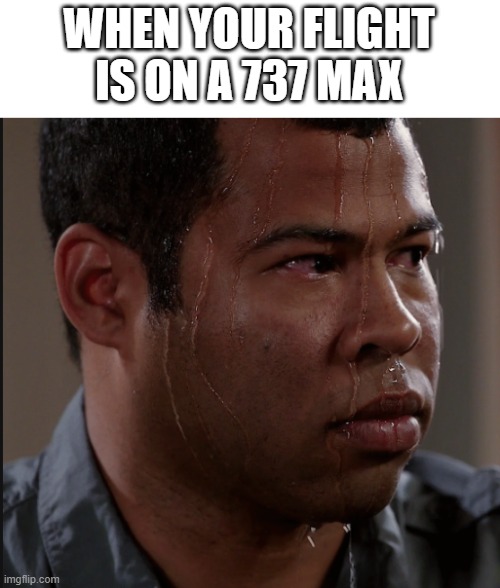 737 Max meme |  WHEN YOUR FLIGHT IS ON A 737 MAX | image tagged in sweating man,aviation,737,travel | made w/ Imgflip meme maker
