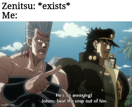 He's so annoying! Jotaro beat the crap out of him | Zenitsu: *exists*
Me: | image tagged in he's so annoying jotaro beat the crap out of him | made w/ Imgflip meme maker