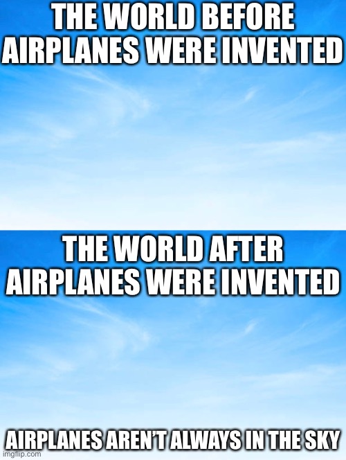 Airplane Invention: Antimeme | THE WORLD BEFORE AIRPLANES WERE INVENTED; THE WORLD AFTER AIRPLANES WERE INVENTED; AIRPLANES AREN’T ALWAYS IN THE SKY | image tagged in airplane | made w/ Imgflip meme maker
