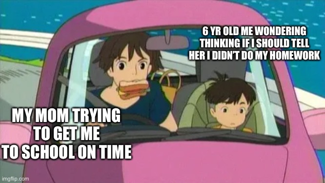 Boss music |  6 YR OLD ME WONDERING THINKING IF I SHOULD TELL HER I DIDN’T DO MY HOMEWORK; MY MOM TRYING TO GET ME TO SCHOOL ON TIME | image tagged in ponyo mom toast,toast,custom,more toast,butter | made w/ Imgflip meme maker