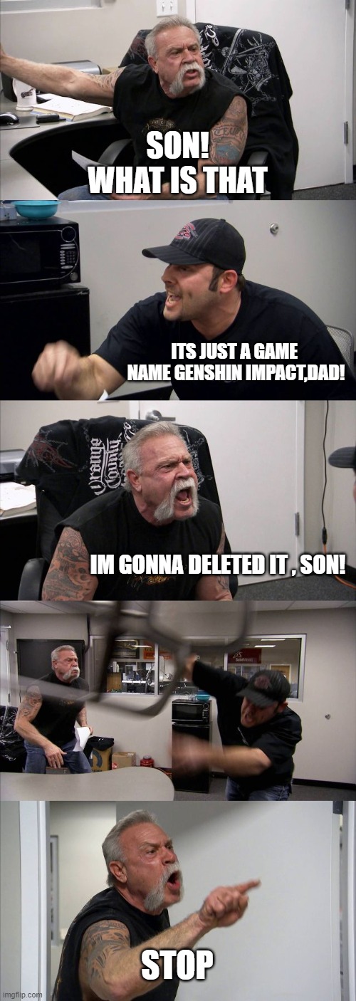 American Chopper Argument Meme | SON!
WHAT IS THAT; ITS JUST A GAME 
NAME GENSHIN IMPACT,DAD! IM GONNA DELETED IT , SON! STOP | image tagged in memes,american chopper argument | made w/ Imgflip meme maker