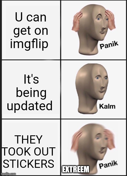 Panik Kalm Panik | U can get on imgflip; It's being updated; THEY TOOK OUT STICKERS; EXTREEM | image tagged in memes,panik kalm panik | made w/ Imgflip meme maker