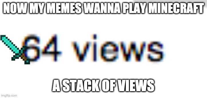 my computer is true gamr | NOW MY MEMES WANNA PLAY MINECRAFT; A STACK OF VIEWS | image tagged in minecraft | made w/ Imgflip meme maker