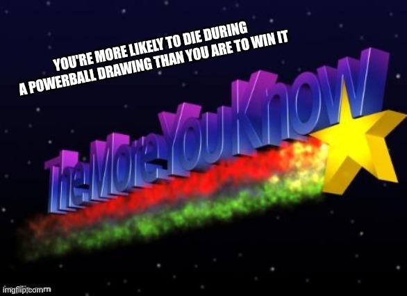 the more you know | YOU'RE MORE LIKELY TO DIE DURING A POWERBALL DRAWING THAN YOU ARE TO WIN IT | image tagged in the more you know | made w/ Imgflip meme maker