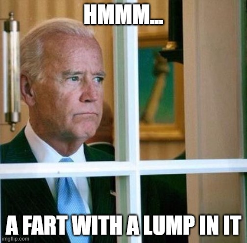 Sad Joe Biden | HMMM... A FART WITH A LUMP IN IT | image tagged in sad joe biden | made w/ Imgflip meme maker