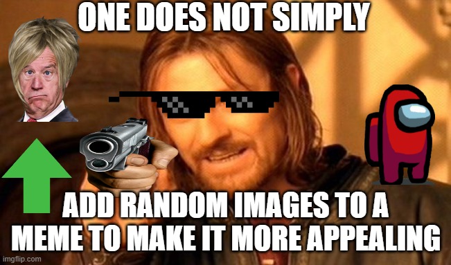 One Does Not Simply | ONE DOES NOT SIMPLY; ADD RANDOM IMAGES TO A MEME TO MAKE IT MORE APPEALING | image tagged in memes,one does not simply,funny memes,funny,oh no this stream is supposed to be unfunny,unfunny | made w/ Imgflip meme maker