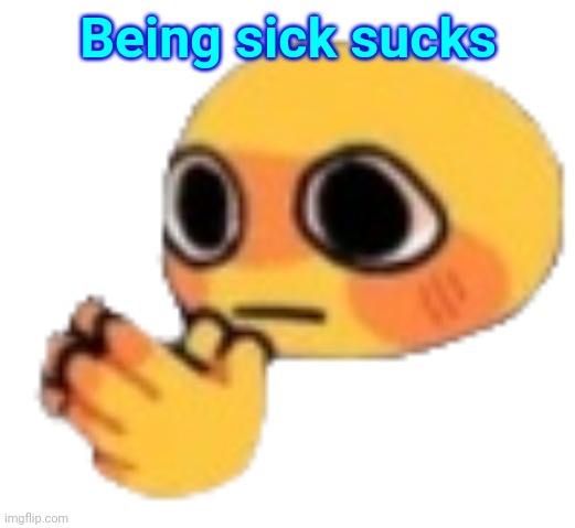 Bruh | Being sick sucks | image tagged in bruh | made w/ Imgflip meme maker