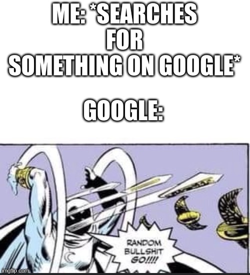 Google | ME: *SEARCHES FOR SOMETHING ON GOOGLE*; GOOGLE: | image tagged in random bullshit go,funny | made w/ Imgflip meme maker