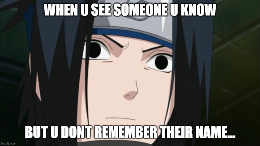 when u see someone u dont know | WHEN U SEE SOMEONE U KNOW; BUT U DONT REMEMBER THEIR NAME... | image tagged in suprised sasuke | made w/ Imgflip meme maker