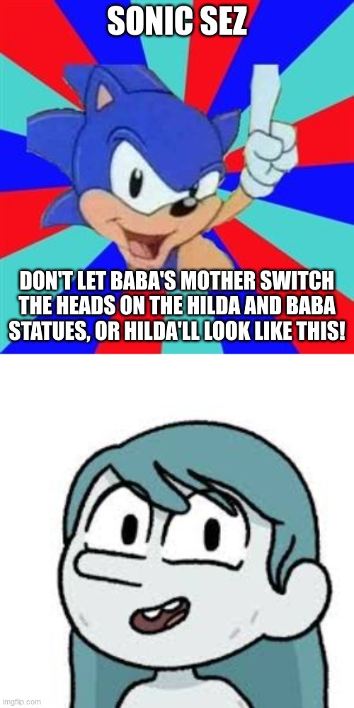 Sonic Sez: Troll Hilda | SONIC SEZ; DON'T LET BABA'S MOTHER SWITCH THE HEADS ON THE HILDA AND BABA STATUES, OR HILDA'LL LOOK LIKE THIS! | image tagged in sonic sez,troll hilda | made w/ Imgflip meme maker