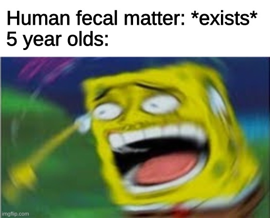 immaturity at its finest | Human fecal matter: *exists*
5 year olds: | image tagged in laughing spongebob | made w/ Imgflip meme maker