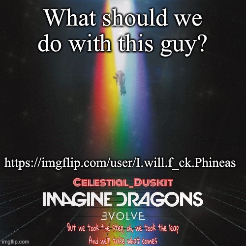Duskit’s evolve temp ty suga | What should we do with this guy? https://imgflip.com/user/I.will.f_ck.Phineas | image tagged in duskit s evolve temp ty suga | made w/ Imgflip meme maker