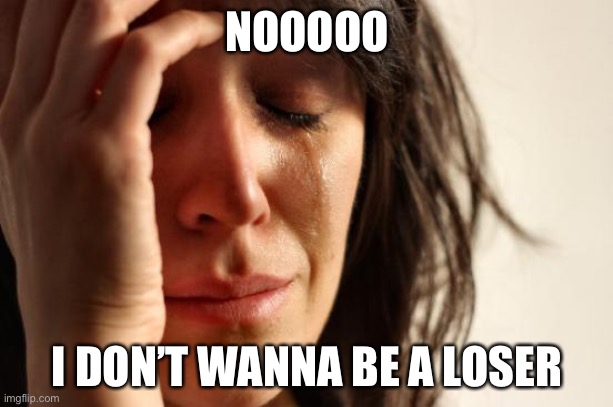 First World Problems Meme | NOOOOO I DON’T WANNA BE A LOSER | image tagged in memes,first world problems | made w/ Imgflip meme maker