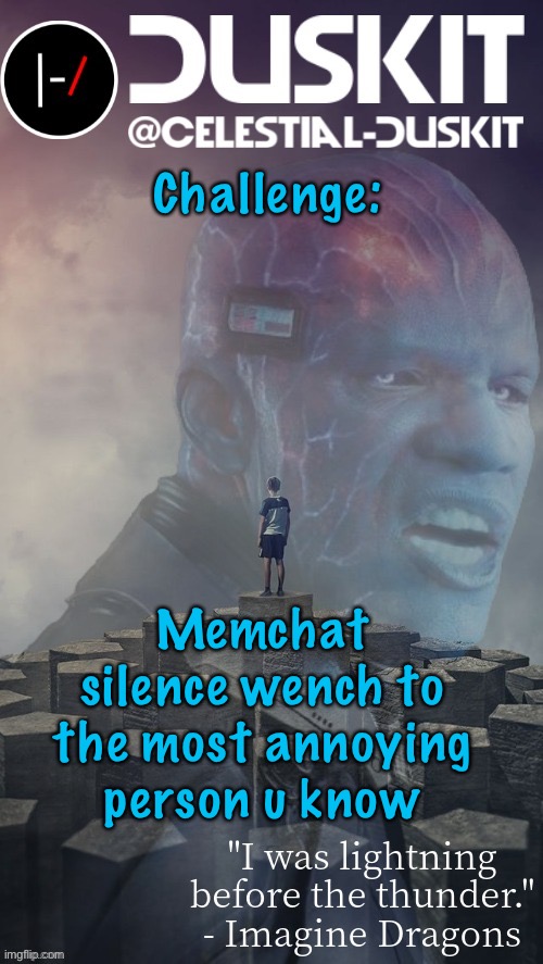 I expect u to know the meme | Challenge:; Memchat silence wench to the most annoying person u know | image tagged in duskit s night visions ft electro temp thx foxy | made w/ Imgflip meme maker