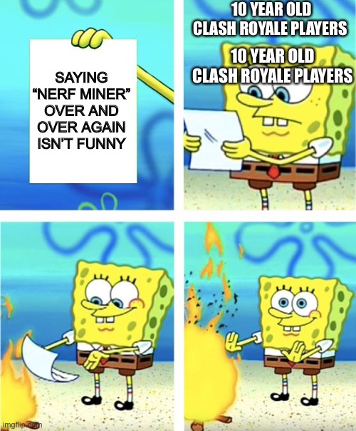 Spongebob Burning Paper | 10 YEAR OLD CLASH ROYALE PLAYERS; SAYING “NERF MINER” OVER AND OVER AGAIN ISN’T FUNNY; 10 YEAR OLD CLASH ROYALE PLAYERS | image tagged in spongebob burning paper | made w/ Imgflip meme maker