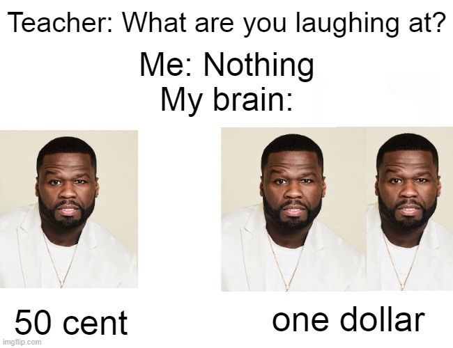 add em up | Teacher: What are you laughing at? Me: Nothing

My brain:; 50 cent; one dollar | image tagged in memes,buff doge vs cheems,50 cent,teacher what are you laughing at,why are you reading this,lol | made w/ Imgflip meme maker