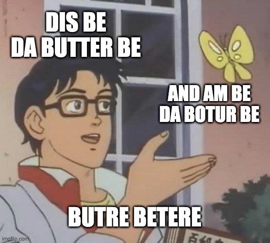 Is This A Pigeon | DIS BE DA BUTTER BE; AND AM BE DA BOTUR BE; BUTRE BETERE | image tagged in memes | made w/ Imgflip meme maker