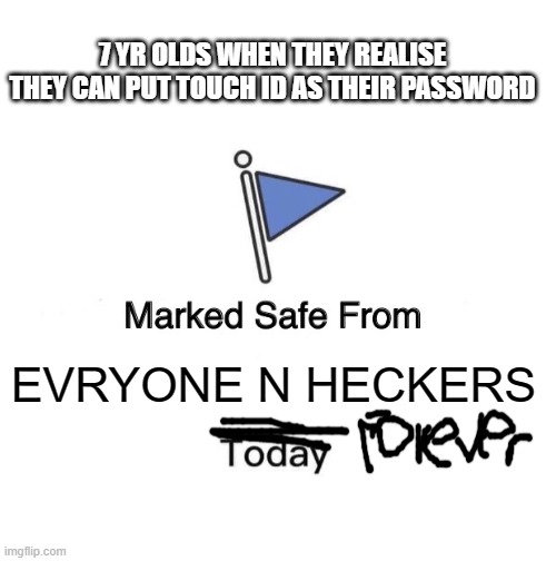 yay i am saf | 7 YR OLDS WHEN THEY REALISE THEY CAN PUT TOUCH ID AS THEIR PASSWORD; EVRYONE N HECKERS | image tagged in memes,marked safe from | made w/ Imgflip meme maker