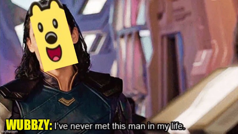 I Have Never Met This Man In My Life | WUBBZY: | image tagged in i have never met this man in my life | made w/ Imgflip meme maker