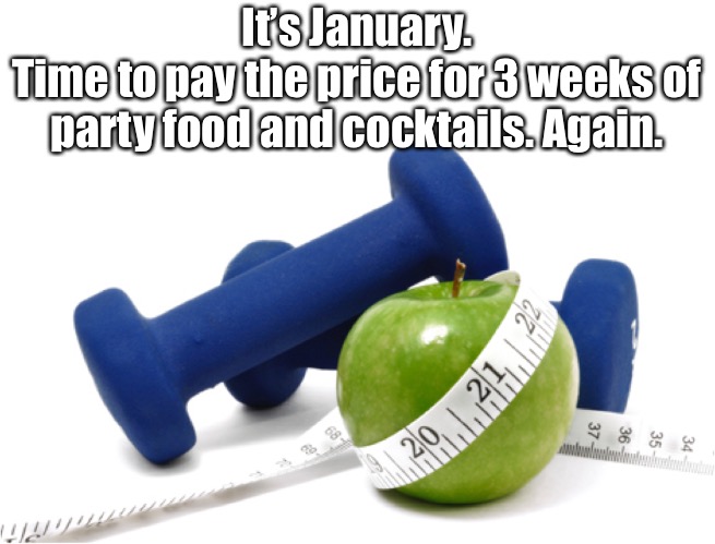 It’s January.
Time to pay the price for 3 weeks of party food and cocktails. Again. | made w/ Imgflip meme maker