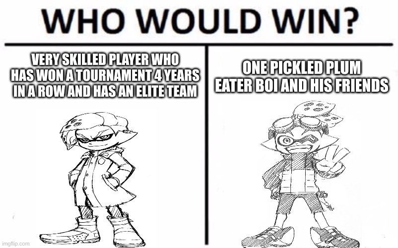 spoiler alert | VERY SKILLED PLAYER WHO HAS WON A TOURNAMENT 4 YEARS IN A ROW AND HAS AN ELITE TEAM; ONE PICKLED PLUM EATER BOI AND HIS FRIENDS | image tagged in who would win,goggles,emperor,splatoon,manga,splatoonmanga | made w/ Imgflip meme maker