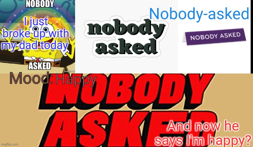 /j | I just broke up with my dad today; Happy; And now he says I'm happy? | image tagged in nobody-asked announcement template | made w/ Imgflip meme maker