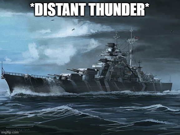 *distant Bismarck noises* | *DISTANT THUNDER* | made w/ Imgflip meme maker