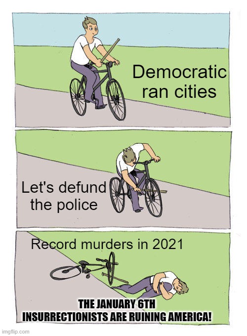 Bike Fall |  Democratic ran cities; Let's defund the police; Record murders in 2021; THE JANUARY 6TH INSURRECTIONISTS ARE RUINING AMERICA! | image tagged in memes,bike fall | made w/ Imgflip meme maker