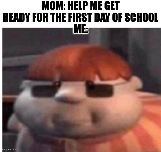 e | MOM: HELP ME GET READY FOR THE FIRST DAY OF SCHOOL
ME: | image tagged in carl wheezer | made w/ Imgflip meme maker