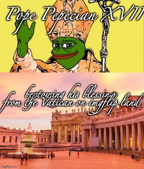 Papal Blessing | Pope Pepecian XVII; bestowing his blessings from the Vatican on imgflip land | made w/ Imgflip meme maker