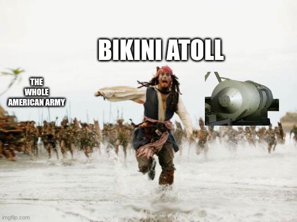 Jack Sparrow Being Chased | BIKINI ATOLL; THE WHOLE AMERICAN ARMY | image tagged in memes,jack sparrow being chased | made w/ Imgflip meme maker