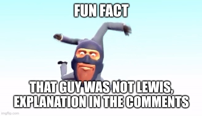 the s p y | FUN FACT; THAT GUY WAS NOT LEWIS, EXPLANATION IN THE COMMENTS | image tagged in the s p y | made w/ Imgflip meme maker