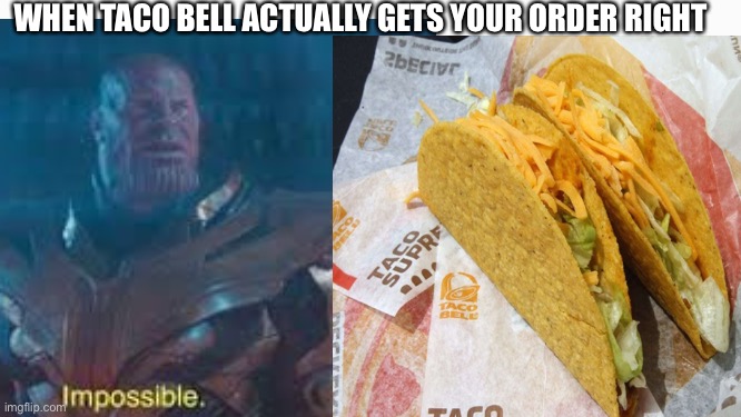 Ngl I have no idea what to put as title | WHEN TACO BELL ACTUALLY GETS YOUR ORDER RIGHT | image tagged in taco bell,thanos impossible | made w/ Imgflip meme maker