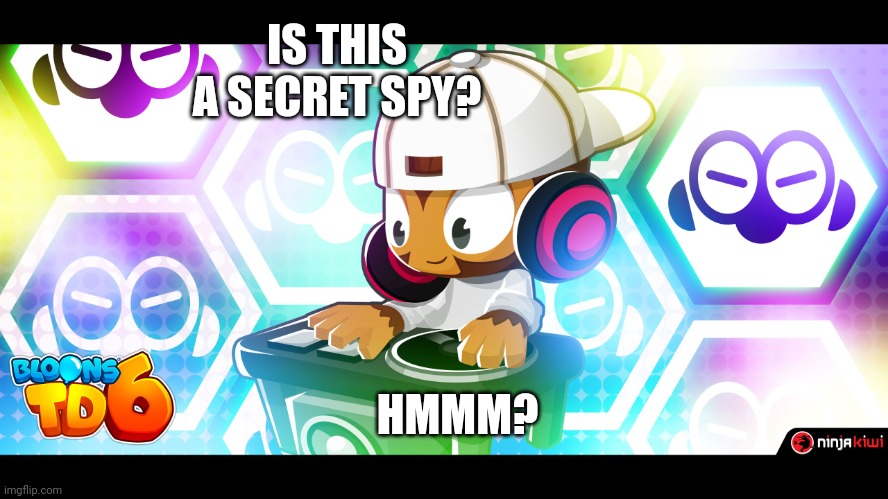 DJ Benjamin Bloons TD 6 | IS THIS A SECRET SPY? HMMM? | image tagged in dj benjamin bloons td 6 | made w/ Imgflip meme maker
