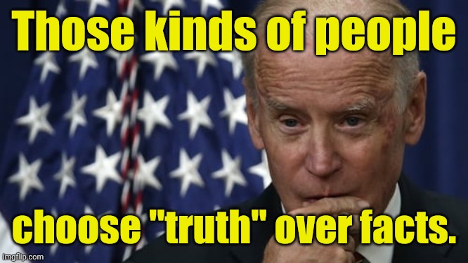 biden considering telling the truth. | Those kinds of people choose "truth" over facts. | image tagged in biden considering telling the truth | made w/ Imgflip meme maker