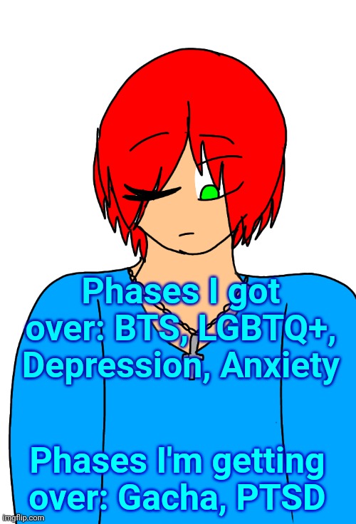 Spire's Christian OC or something | Phases I got over: BTS, LGBTQ+, Depression, Anxiety; Phases I'm getting over: Gacha, PTSD | image tagged in spire's christian oc or something | made w/ Imgflip meme maker